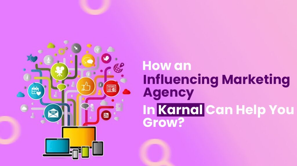How an Influencing Marketing agency in Karnal can help you grow?